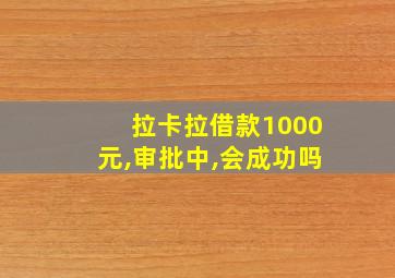 拉卡拉借款1000元,审批中,会成功吗