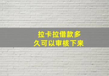 拉卡拉借款多久可以审核下来