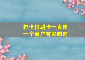 拉卡拉刷卡一直是一个商户有影响吗