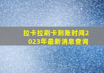 拉卡拉刷卡到账时间2023年最新消息查询