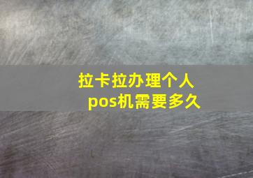 拉卡拉办理个人pos机需要多久