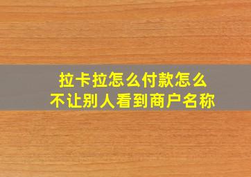 拉卡拉怎么付款怎么不让别人看到商户名称