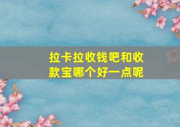 拉卡拉收钱吧和收款宝哪个好一点呢