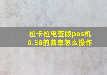 拉卡拉电签版pos机0.38的费率怎么操作