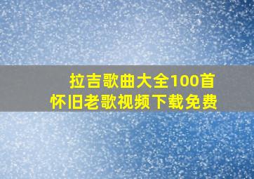 拉吉歌曲大全100首怀旧老歌视频下载免费