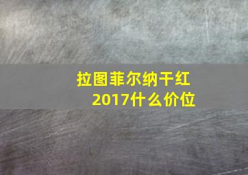 拉图菲尔纳干红2017什么价位