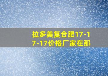 拉多美复合肥17-17-17价格厂家在那