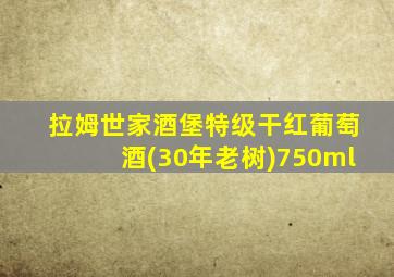 拉姆世家酒堡特级干红葡萄酒(30年老树)750ml