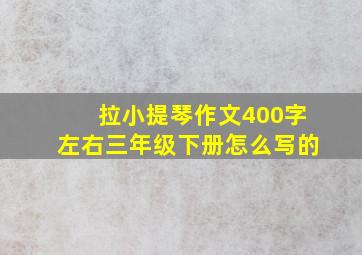 拉小提琴作文400字左右三年级下册怎么写的