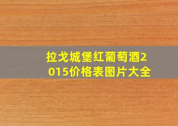 拉戈城堡红葡萄酒2015价格表图片大全