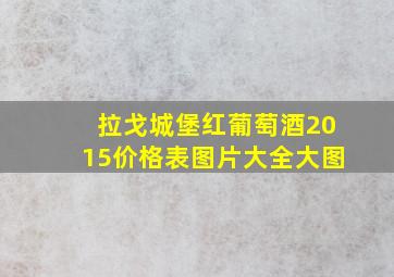 拉戈城堡红葡萄酒2015价格表图片大全大图