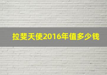 拉斐天使2016年值多少钱