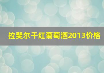 拉斐尔干红葡萄酒2013价格