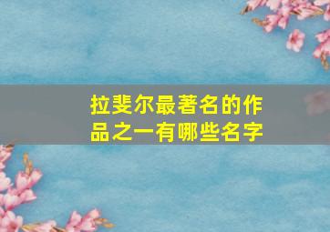 拉斐尔最著名的作品之一有哪些名字