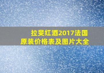 拉斐红酒2017法国原装价格表及图片大全