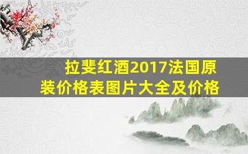 拉斐红酒2017法国原装价格表图片大全及价格