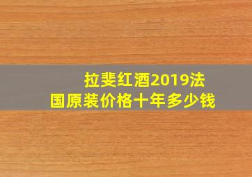 拉斐红酒2019法国原装价格十年多少钱