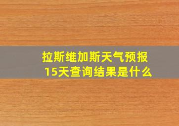 拉斯维加斯天气预报15天查询结果是什么