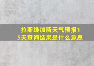 拉斯维加斯天气预报15天查询结果是什么意思