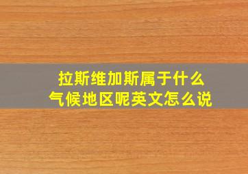 拉斯维加斯属于什么气候地区呢英文怎么说