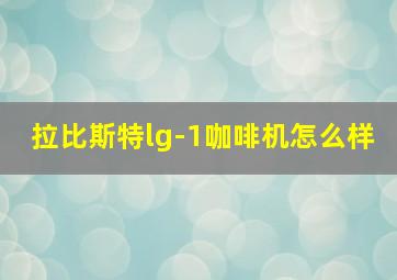 拉比斯特lg-1咖啡机怎么样