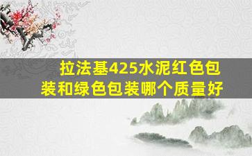 拉法基425水泥红色包装和绿色包装哪个质量好