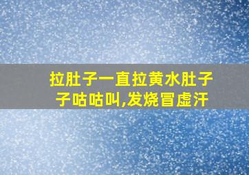 拉肚子一直拉黄水肚子子咕咕叫,发烧冒虚汗