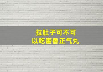 拉肚子可不可以吃藿香正气丸