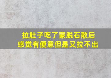 拉肚子吃了蒙脱石散后感觉有便意但是又拉不出