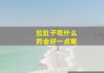 拉肚子吃什么药会好一点呢