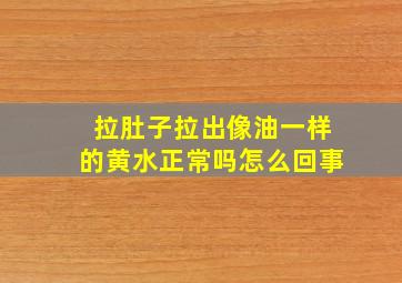 拉肚子拉出像油一样的黄水正常吗怎么回事