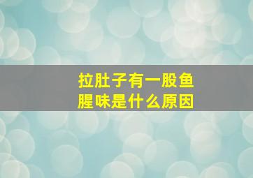 拉肚子有一股鱼腥味是什么原因