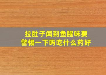 拉肚子闻到鱼腥味要警惕一下吗吃什么药好