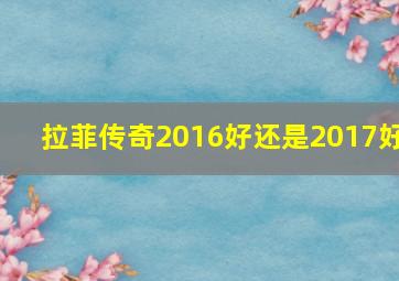 拉菲传奇2016好还是2017好