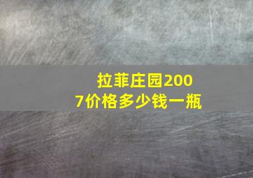 拉菲庄园2007价格多少钱一瓶