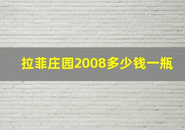 拉菲庄园2008多少钱一瓶