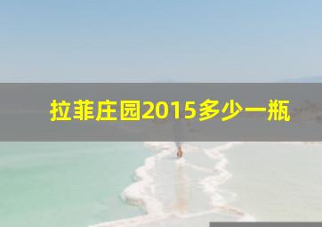 拉菲庄园2015多少一瓶