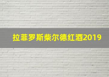 拉菲罗斯柴尔德红酒2019