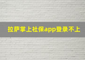 拉萨掌上社保app登录不上