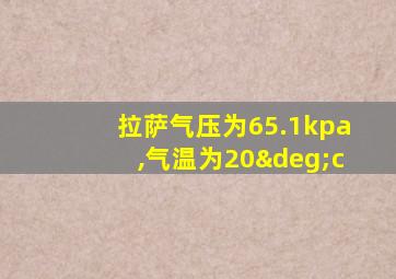 拉萨气压为65.1kpa,气温为20°c