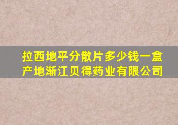 拉西地平分散片多少钱一盒产地渐江贝得药业有限公司