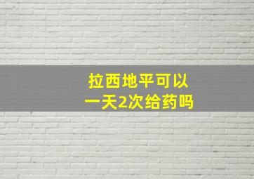 拉西地平可以一天2次给药吗