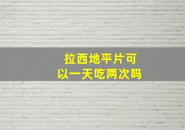 拉西地平片可以一天吃两次吗