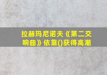 拉赫玛尼诺夫《第二交响曲》依靠()获得高潮