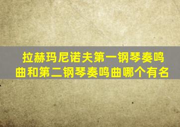 拉赫玛尼诺夫第一钢琴奏鸣曲和第二钢琴奏鸣曲哪个有名