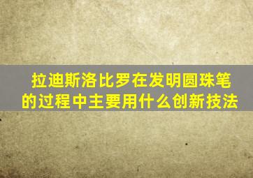 拉迪斯洛比罗在发明圆珠笔的过程中主要用什么创新技法