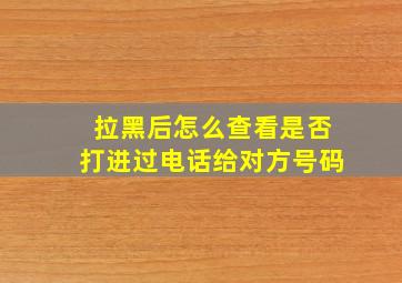 拉黑后怎么查看是否打进过电话给对方号码