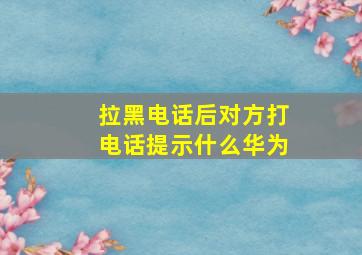 拉黑电话后对方打电话提示什么华为