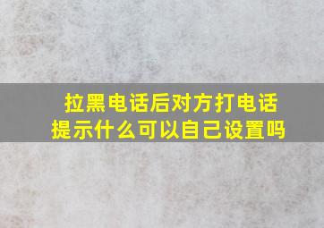 拉黑电话后对方打电话提示什么可以自己设置吗