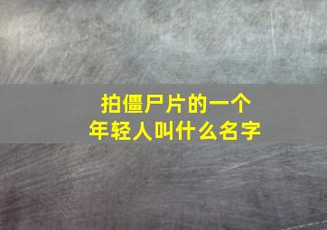 拍僵尸片的一个年轻人叫什么名字